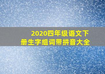 2020四年级语文下册生字组词带拼音大全