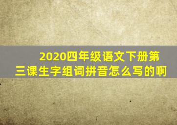 2020四年级语文下册第三课生字组词拼音怎么写的啊