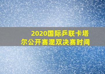 2020国际乒联卡塔尔公开赛混双决赛时间