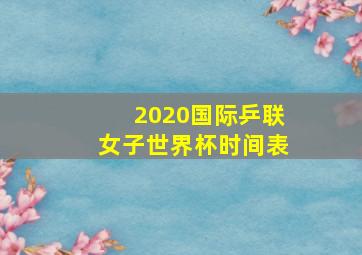 2020国际乒联女子世界杯时间表