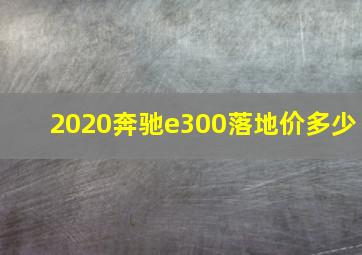 2020奔驰e300落地价多少