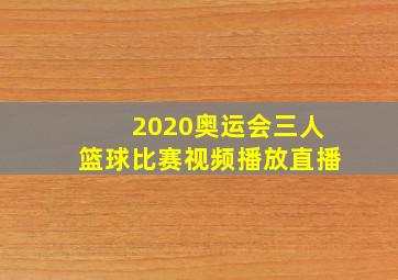 2020奥运会三人篮球比赛视频播放直播