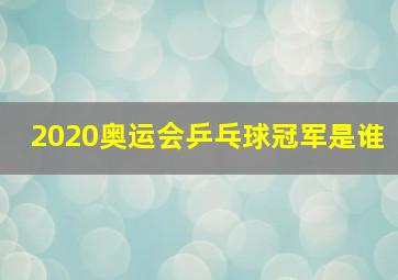 2020奥运会乒乓球冠军是谁