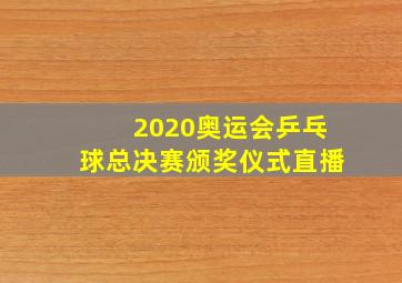 2020奥运会乒乓球总决赛颁奖仪式直播