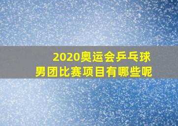 2020奥运会乒乓球男团比赛项目有哪些呢