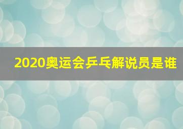 2020奥运会乒乓解说员是谁