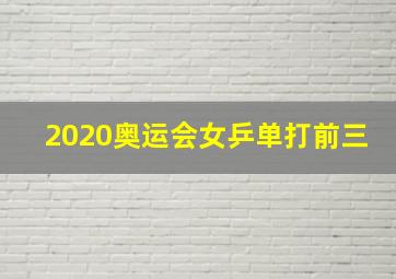 2020奥运会女乒单打前三