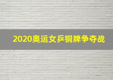 2020奥运女乒铜牌争夺战