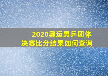 2020奥运男乒团体决赛比分结果如何查询