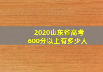 2020山东省高考600分以上有多少人