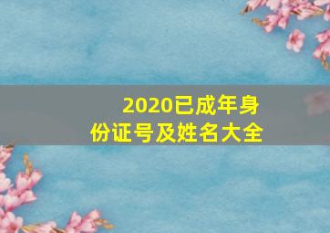 2020已成年身份证号及姓名大全