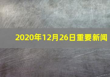 2020年12月26日重要新闻