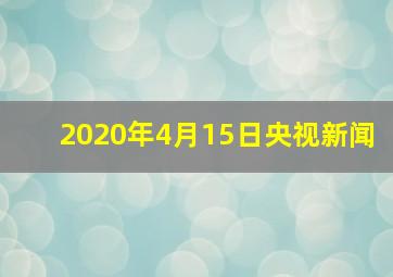 2020年4月15日央视新闻