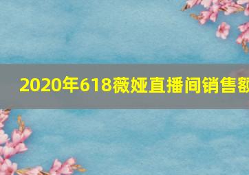 2020年618薇娅直播间销售额