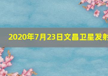 2020年7月23日文昌卫星发射