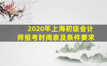 2020年上海初级会计师报考时间表及条件要求