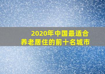 2020年中国最适合养老居住的前十名城市