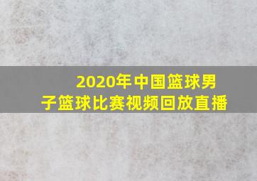 2020年中国篮球男子篮球比赛视频回放直播