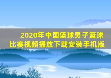 2020年中国篮球男子篮球比赛视频播放下载安装手机版