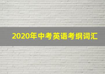 2020年中考英语考纲词汇