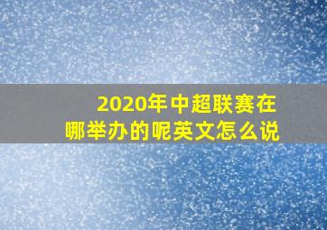 2020年中超联赛在哪举办的呢英文怎么说