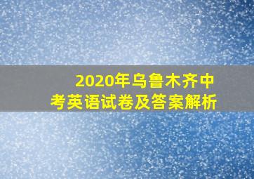 2020年乌鲁木齐中考英语试卷及答案解析