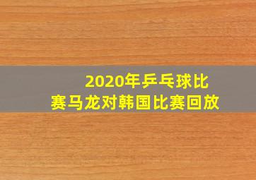 2020年乒乓球比赛马龙对韩国比赛回放