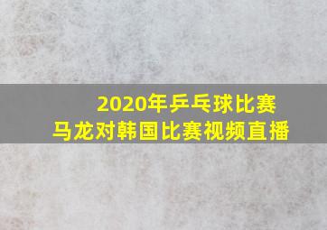 2020年乒乓球比赛马龙对韩国比赛视频直播