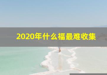 2020年什么福最难收集