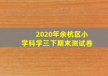 2020年余杭区小学科学三下期末测试卷