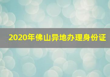 2020年佛山异地办理身份证