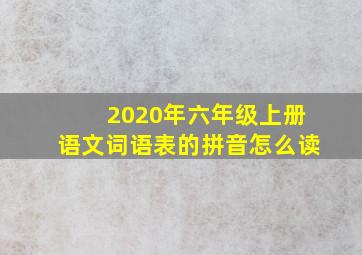 2020年六年级上册语文词语表的拼音怎么读