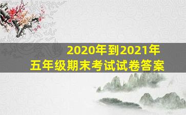 2020年到2021年五年级期末考试试卷答案