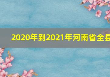 2020年到2021年河南省全县