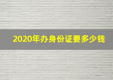 2020年办身份证要多少钱