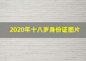 2020年十八岁身份证图片