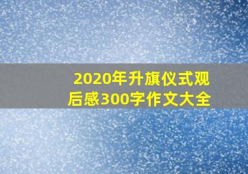 2020年升旗仪式观后感300字作文大全