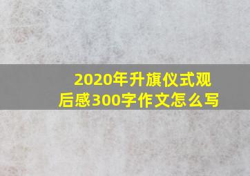 2020年升旗仪式观后感300字作文怎么写