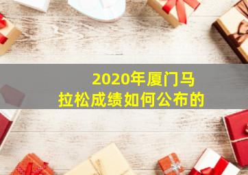 2020年厦门马拉松成绩如何公布的