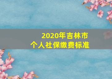 2020年吉林市个人社保缴费标准