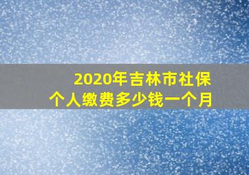 2020年吉林市社保个人缴费多少钱一个月