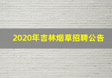 2020年吉林烟草招聘公告