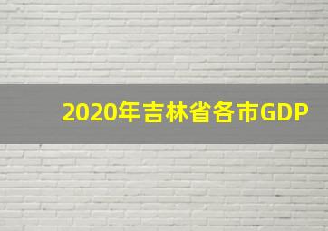 2020年吉林省各市GDP