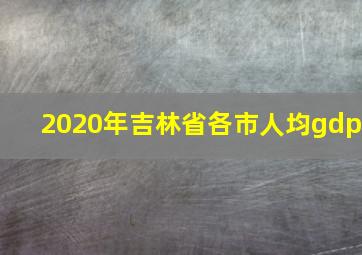 2020年吉林省各市人均gdp