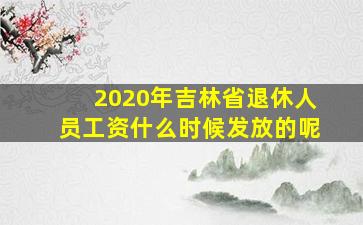 2020年吉林省退休人员工资什么时候发放的呢