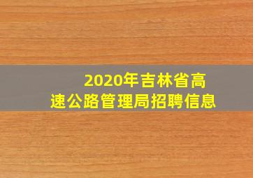 2020年吉林省高速公路管理局招聘信息