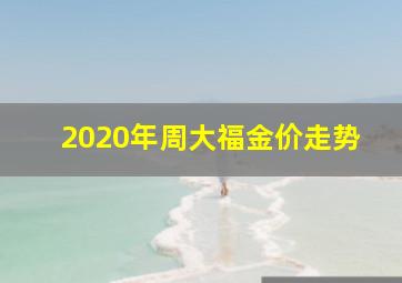 2020年周大福金价走势