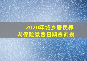 2020年城乡居民养老保险缴费日期查询表