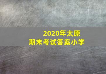 2020年太原期末考试答案小学