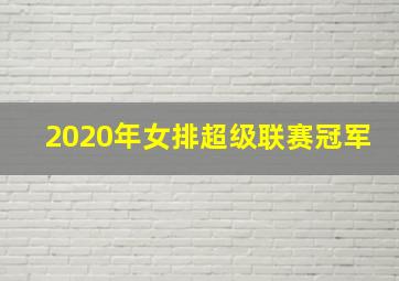 2020年女排超级联赛冠军